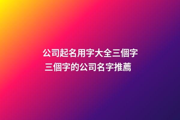 公司起名用字大全三個字 三個字的公司名字推薦-第1張-公司起名-玄機派